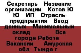 Секретарь › Название организации ­ Котов Ю.Ю., ИП › Отрасль предприятия ­ Ввод данных › Минимальный оклад ­ 25 000 - Все города Работа » Вакансии   . Амурская обл.,Тында г.